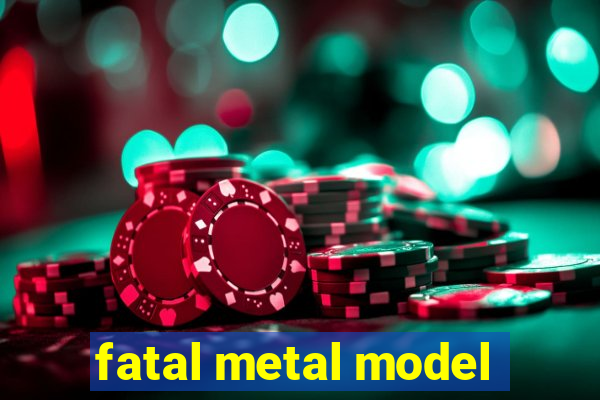 fatal metal model